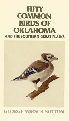 Fifty Common Birds of Oklahoma and the Southern Great Plains by Sutton, George Miksch