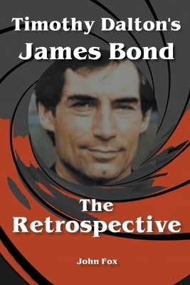 Timothy Dalton's James Bond - The Retrospective by Fox, John