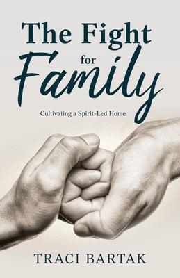 The Fight for Family: Cultivating a Spirit-Led Home by Bartak, Traci