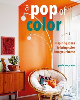 A Pop of Color: Inspiring Ideas to Bring Color Into Your Home by James, Geraldine