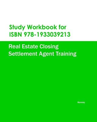 Study Workbook for ISBN 978-1933039213 Real Estate Closing Settlement Agent Training by Kenney