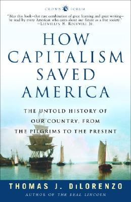 How Capitalism Saved America: The Untold History of Our Country, from the Pilgrims to the Present by Dilorenzo, Thomas J.