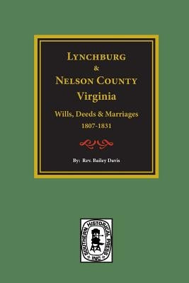 Lynchburg and Nelson County, Virginia Wills, Deeds, and Marriages, 1807-1831 by Davis, Bailey Fulton