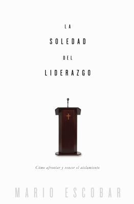 La soledad del liderazgo: Cómo afrontar y vencer el aislamiento by Escobar, Mario