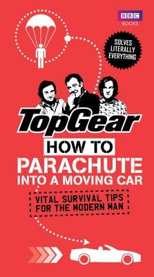 Top Gear: How to Parachute Into a Moving Car: Vital Survival Tips for the Modern Man by Porter, Richard