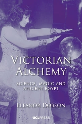 Victorian Alchemy: Science, magic and ancient Egypt Paperback UCL Press
