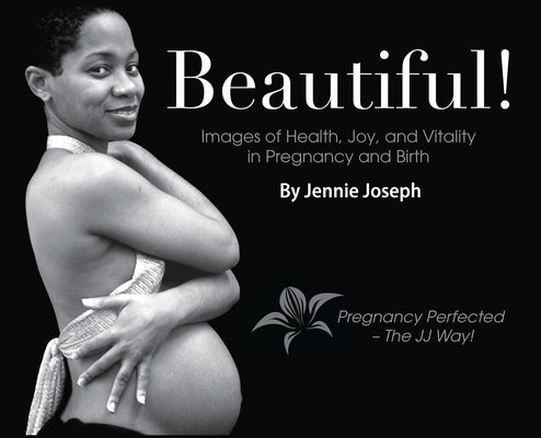 Beautiful! Images of Health, Joy, and Vitality in Pregnancy and Birth by Joseph, Jennie