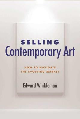 Selling Contemporary Art: How to Navigate the Evolving Market by Winkleman, Edward