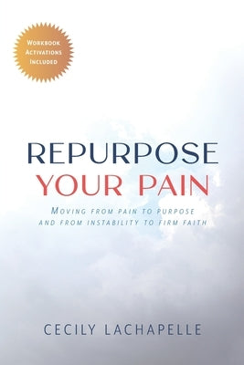 Repurpose Your Pain: Moving From Pain to Purpose and from Instability to Firm Faith Paperback Trilogy Christian Publishing