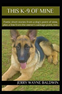 This K-9 of Mine: Poetic Short Stories from a Dog's Point of View, Plus a Few from the Owner's Vantage Point, Too. Paperback Independently Published