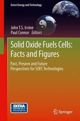 Solid Oxide Fuels Cells: Facts and Figures: Past Present and Future Perspectives for Sofc Technologies by Irvine, John T. S.