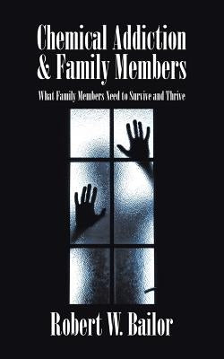 Chemical Addiction & Family Members: What Family Members Need to Survive and Thrive by Bailor, Robert W.