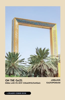 On the Gaze: Dubai and Its New Cosmopolitanisms by Kalfopoulou, Adrianne