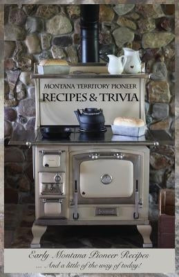 Montana Territory Pioneer Recipes & Trivia: Early Montana Pioneer Recipes ... And a little of the way of today! Paperback Pioneer Books