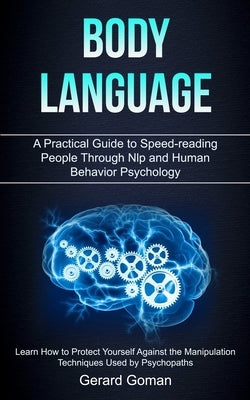 Body Language: A Practical Guide to Speed-reading People Through Nlp and Human Behavior Psychology (Learn How to Protect Yourself Aga by Goman, Gerard