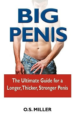 Big Penis: The Ultimate Guide for a Longer, Thicker, Stronger Penis by Miller, O. S.