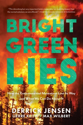Bright Green Lies: How the Environmental Movement Lost Its Way and What We Can Do about It by Jensen, Derrick