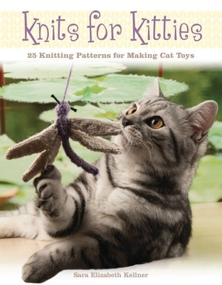 Knits for Kitties: 25 Knitting Patterns for Making Cat Toys by Kellner, Sara Elizabeth