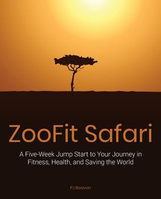 Zoofit Safari: A Five-Week Jump Start to Your Journey in Fitness, Health, and Saving the World by Beaven, Pj