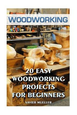 Woodworking: 20 Easy Woodworking Projects For Beginners by Mueller, Xavier