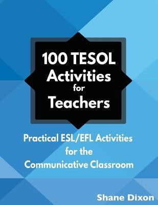 100 TESOL Activities: Practical ESL/EFL Activities for the Communicative Classroom by Dixon, Shane