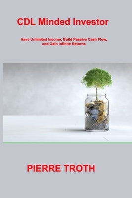 CDL Minded Investor: Have Unlimited Income, Build Passive Cash Flow, and Gain Infinite Returns by Troth, Pierre