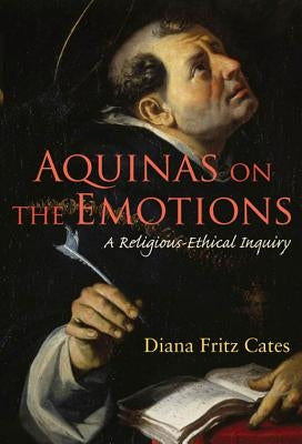 Aquinas on the Emotions: A Religious-Ethical Inquiry by Cates, Diana Fritz