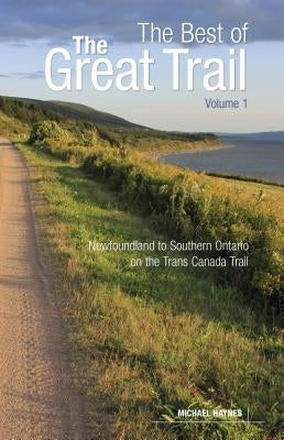 The Best of the Great Trail, Volume 1: Newfoundland to Southern Ontario on the Trans Canada Trail Paperback Goose Lane Editions