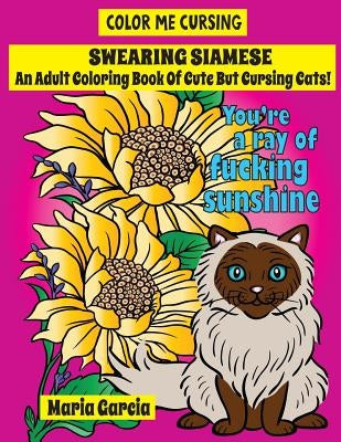 Swearing Siamese: An Adult Coloring Book Of Cute But Cursing Siamese Cats by Garcia, Maria