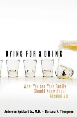 Dying for a Drink: What You and Your Family Should Know about Alcoholism by Spickard, Anderson