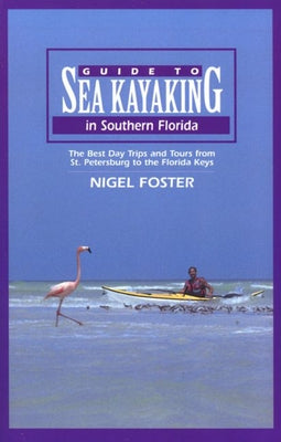 Guide to Sea Kayaking in Southern Florida: The Best Day Trips and Tours from St. Petersburg to the Florida Keys Paperback Globe Pequot Press