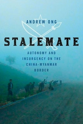 Stalemate: Autonomy and Insurgency on the China-Myanmar Border by Ong, Andrew