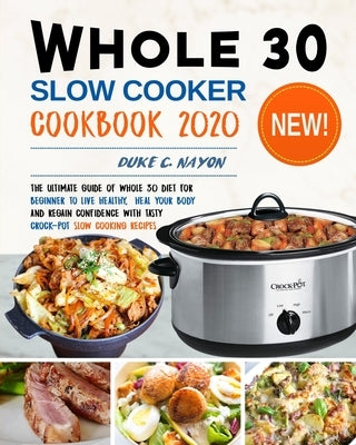 Whole 30 Slow Cooker Cookbook 2020: The Ultimate Guide of Whole 30 Diet for Beginner to Live Healthy, Heal Your Body and Regain Confidence with Tasty Paperback Independently Published