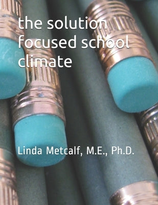 The Solution-Focused School Climate: A guide to achieving a respectful, successful, engaging atmosphere for students, teachers and parents in all scho Paperback Independently Published