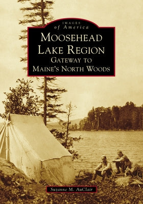 Moosehead Lake Region: Gateway to Maine's North Woods Paperback Arcadia Publishing (SC)