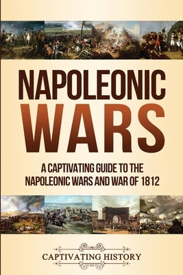 Napoleonic Wars: A Captivating Guide to the Napoleonic Wars and War of 1812 Paperback Captivating History