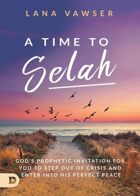 A Time to Selah: God's Prophetic Invitation for you to Step Out of Crisis and Enter Into His Perfect Peace Paperback Destiny Image Incorporated