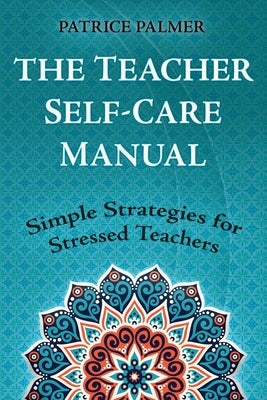 The Teacher Self-Care Manual: Simple Strategies for Stressed Teachers by Palmer, Patrice