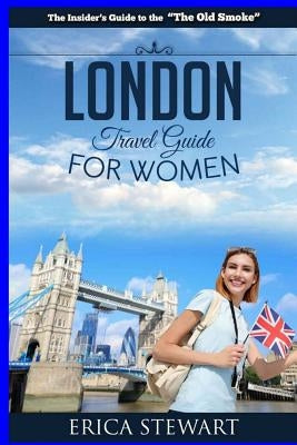 London: The Complete Insider´s Guide for Women Traveling to London.: Travel England UK Europe Guidebook (Europe England UK Gen Paperback Createspace Independent Publishing Platform