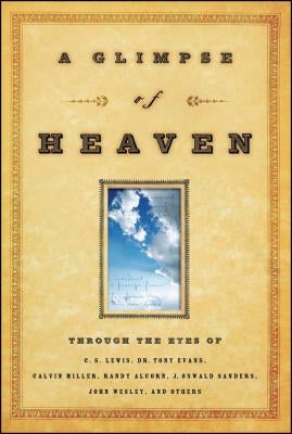 A Glimpse of Heaven: Through the Eyes of C.S. Lewis, Dr. Tony Evans, Calvin Miller, Randy Alcorn. J. Oswald Sanders, John Wesley, and Other by Leonard, Richard