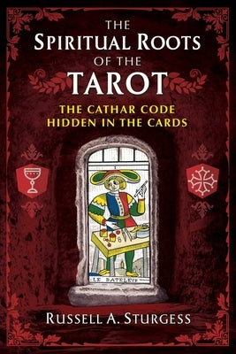 The Spiritual Roots of the Tarot: The Cathar Code Hidden in the Cards by Sturgess, Russell a.