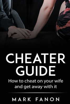 Cheater Guide: How to cheat on your wife and get away with it by Fanon, Mark