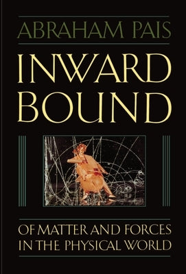 Inward Bound: Of Matter and Forces in the Physical World by Pais, Abraham