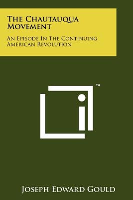 The Chautauqua Movement: An Episode In The Continuing American Revolution Paperback Literary Licensing, LLC