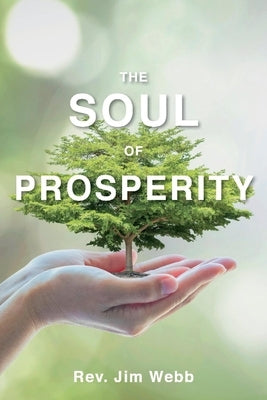 The Soul of Prosperity: Wisdom, Insights and Practices to Increase Your Good by Webb, Jim