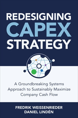 Redesigning Capex Strategy: A Groundbreaking Systems Approach to Sustainably Maximize Company Cash Flow by Weissenrieder, Fredrik