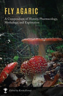 Fly Agaric: A Compendium of History, Pharmacology, Mythology, & Exploration by Feeney, Kevin M.