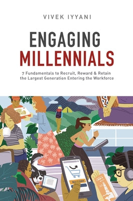 Engaging Millennials: 7 Fundamentals to Recruit, Reward & Retain the Largest Generation in the Workforce by Iyyani, Vivek