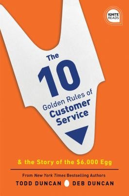 The 10 Golden Rules of Customer Service: The Story of the $6,000 Egg by Duncan, Todd