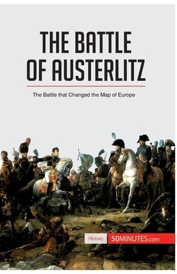 The Battle of Austerlitz: The Battle that Changed the Map of Europe by 50minutes